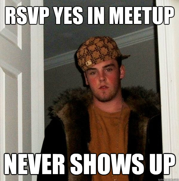 RSVP Yes in meetup Never shows up - RSVP Yes in meetup Never shows up  Scumbag Steve