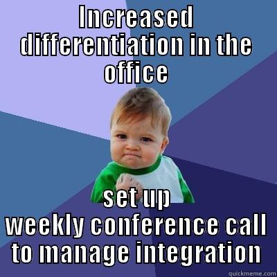 differentiation integration - INCREASED DIFFERENTIATION IN THE OFFICE SET UP WEEKLY CONFERENCE CALL TO MANAGE INTEGRATION Success Kid