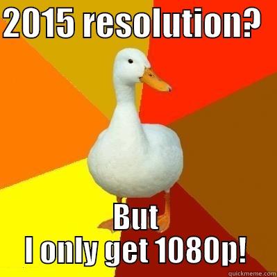 Resolution Pheasant - 2015 RESOLUTION?   BUT I ONLY GET 1080P! Tech Impaired Duck