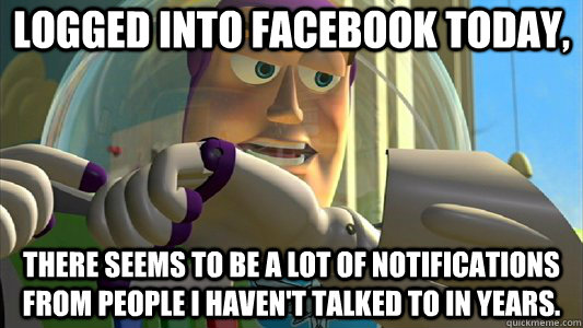 Logged into facebook today, There seems to be a lot of notifications from people I haven't talked to in years.  Buzz Lightyear