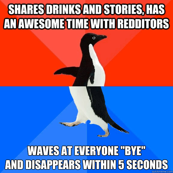 shares drinks and stories, has an awesome time with redditors waves at everyone 