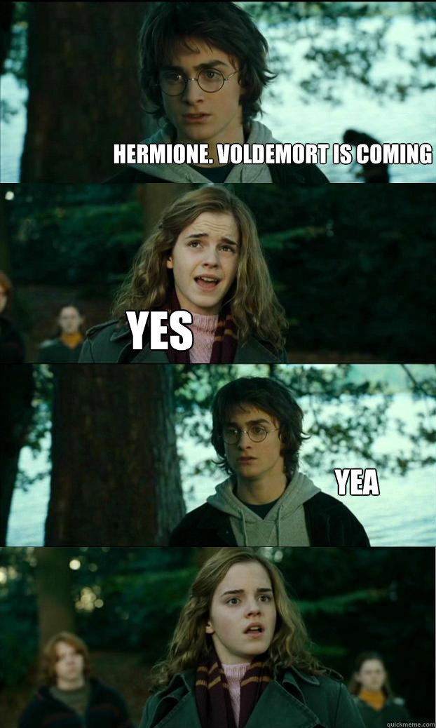 Hermione. Voldemort is coming yes yea  Horny Harry