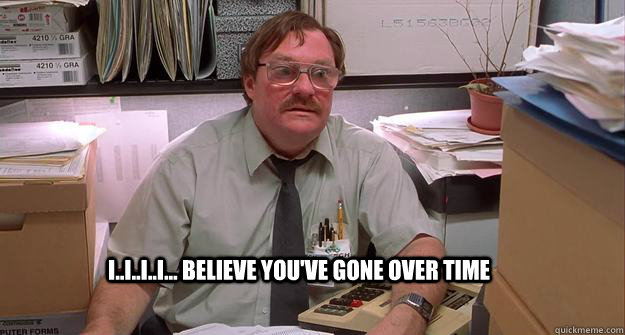 I..I..I..I... believe you've gone over time  Milton