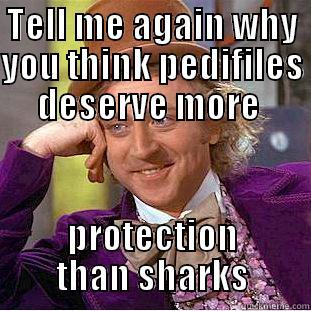 TELL ME AGAIN WHY YOU THINK PEDOPHILES DESERVE MORE  PROTECTION THAN SHARKS Condescending Wonka