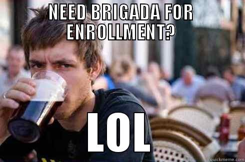 NEED BRIGADA FOR ENROLLMENT? LOL Lazy College Senior
