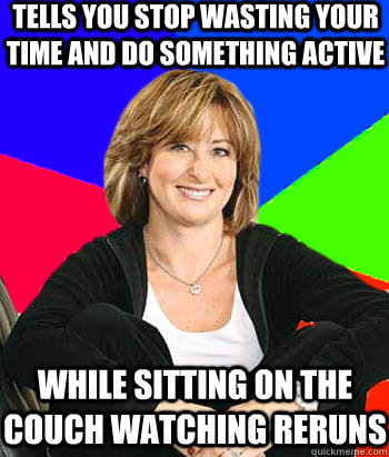 Tells you stop wasting your time and do something active While sitting on the couch watching reruns  Sheltering Suburban Mom