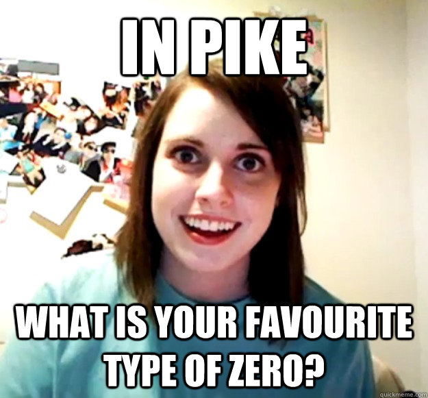 In Pike What is your favourite type of zero?  Overly Attached Girlfriend