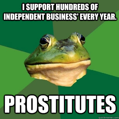 I support hundreds of independent business' every year. Prostitutes  Foul Bachelor Frog