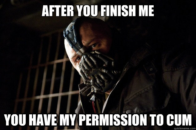 After you finish me you have my permission to cum  Angry Bane