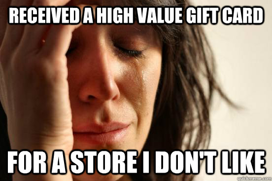 received a high value gift card for a store i don't like  First World Problems