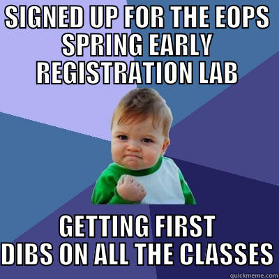 SIGNED UP FOR THE EOPS SPRING EARLY REGISTRATION LAB GETTING FIRST DIBS ON ALL THE CLASSES Success Kid