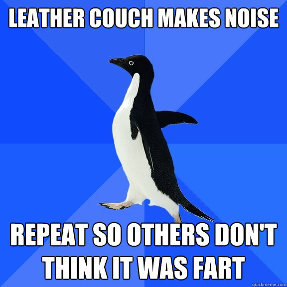 Leather couch makes noise repeat so others don't think it was fart  Socially Awkward Penguin