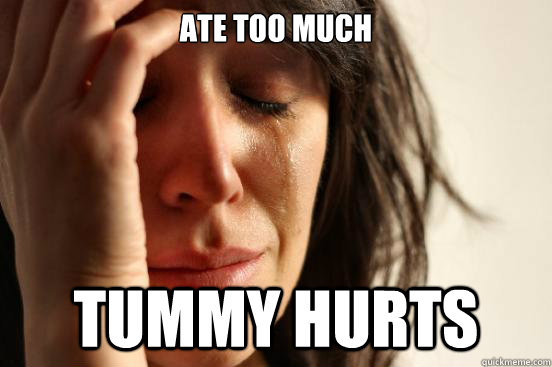 Ate too much Tummy hurts  FirstWorldProblems