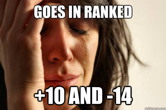 GOES IN RANKED +10 AND -14  First World Problems