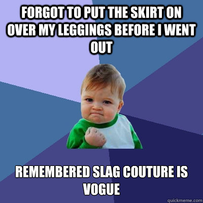 forgot to put the skirt on over my leggings before i went out remembered slag couture is vogue  Success Kid