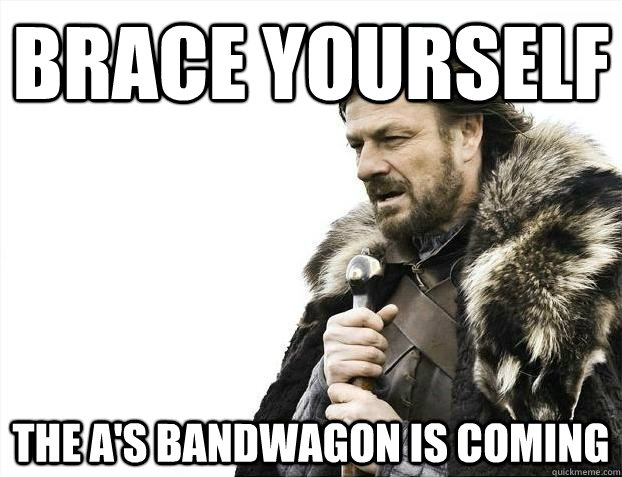 brace yourself the A's bandwagon is coming  BRACEYOSELVES