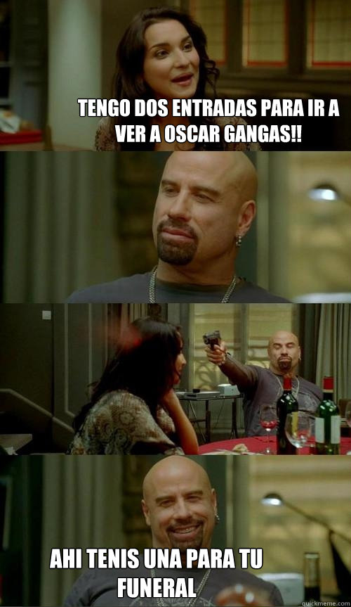tengo dos entradas para ir a ver a oscar gangas!! ahi tenis una para tu funeral  Skinhead John