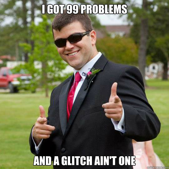 I got 99 problems And a glitch ain't one  