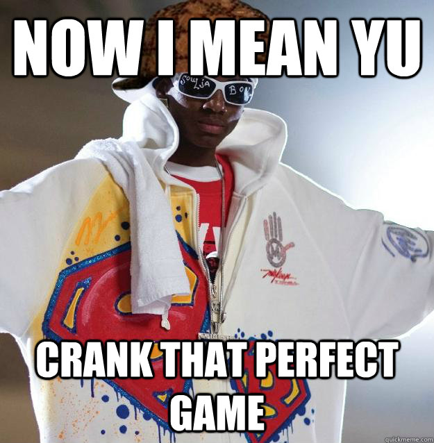 Now I mean yu crank that perfect game  Scumbag Soulja Boy