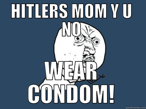 HITLERS MOM Y U NO WEAR CONDOM! Y U No