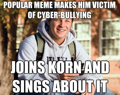 popular meme makes him victim of cyber-bullying joins korn and sings about it - popular meme makes him victim of cyber-bullying joins korn and sings about it  College Freshman