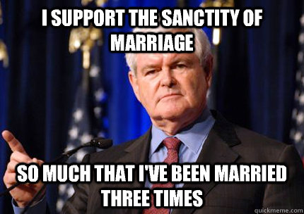 I support the sanctity of marriage So much that i've been married three times  Newt gingrich
