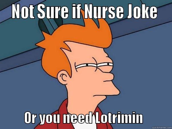  NOT SURE IF NURSE JOKE            OR YOU NEED LOTRIMIN           Futurama Fry