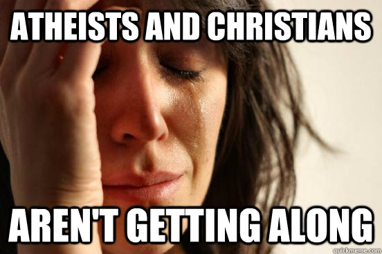 Atheists and Christians   aren't getting along  First World Problems