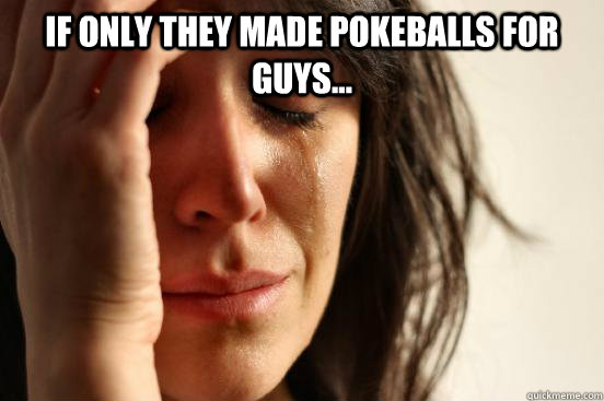 If only they made Pokeballs for guys...   First World Problems