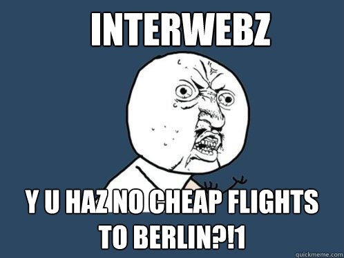 interwebz y u haz no cheap flights to berlin?!1  Y U No