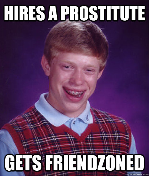 Hires a Prostitute Gets friendzoned - Hires a Prostitute Gets friendzoned  Bad Luck Brian