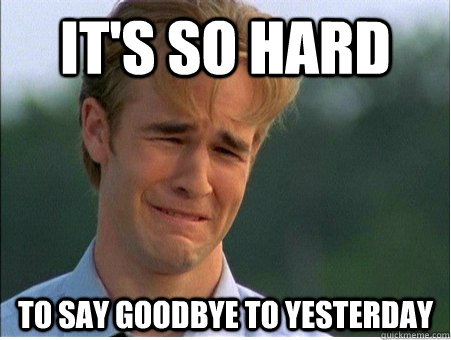 It's so hard to say goodbye to yesterday - It's so hard to say goodbye to yesterday  1990s Problems