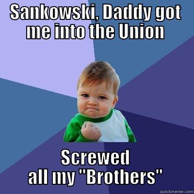 SANKOWSKI, DADDY GOT ME INTO THE UNION SCREWED ALL MY 