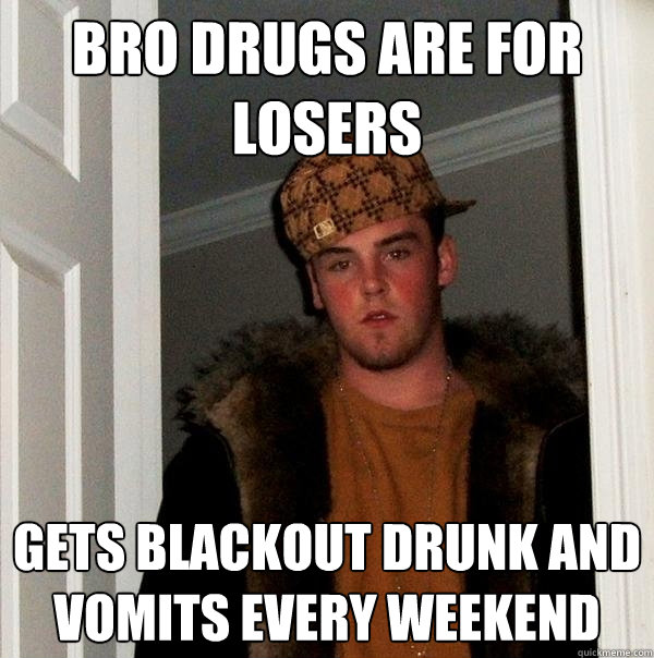 Bro drugs are for losers gets blackout drunk and vomits every weekend  Scumbag Steve