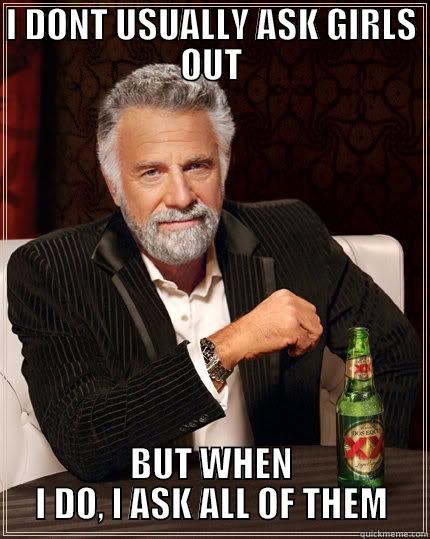 I DONT USUALLY ASK GIRLS OUT BUT WHEN I DO, I ASK ALL OF THEM The Most Interesting Man In The World
