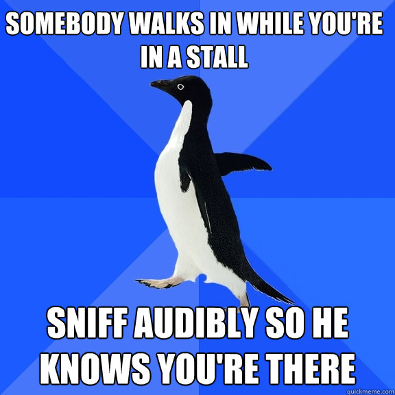 somebody walks in while you're in a stall sniff audibly so he knows you're there  Socially Awkward Penguin