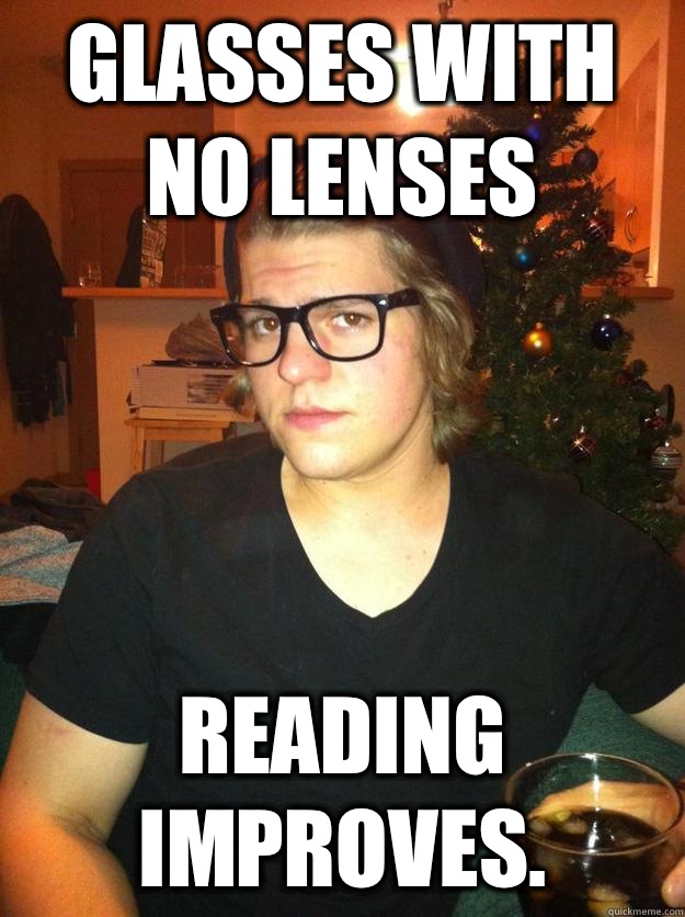 Glasses with no lenses  Reading improves.  Hipster Karson