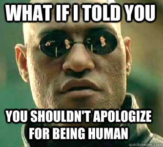 what if i told you you shouldn't apologize for being human  Matrix Morpheus