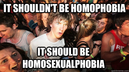 it shouldn't be homophobia it should be homosexualphobia  Sudden Clarity Clarence
