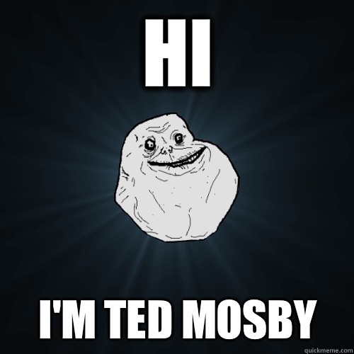 Hi  I'm Ted mosby  Forever Alone