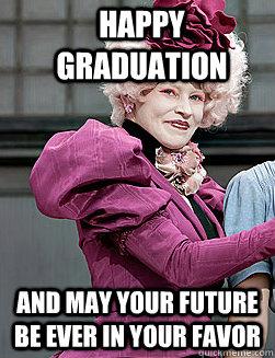 Happy Graduation and may your future be ever in your favor  effie trinket