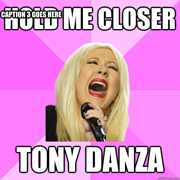 Hold me closer Tony Danza Caption 3 goes here  Wrong Lyrics Christina