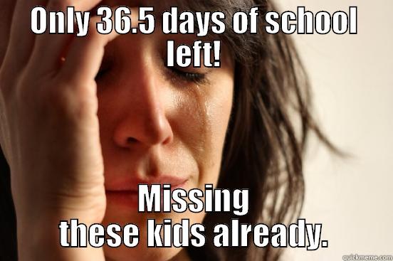 ONLY 36.5 DAYS OF SCHOOL LEFT! MISSING THESE KIDS ALREADY. First World Problems