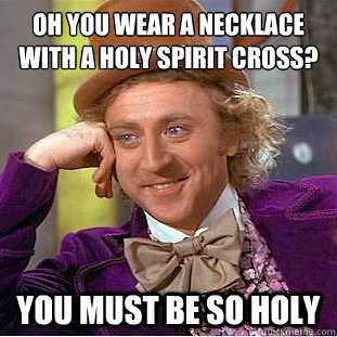 Oh you wear a necklace with a holy spirit cross?
 You must be so holy - Oh you wear a necklace with a holy spirit cross?
 You must be so holy  Condescending Wonka