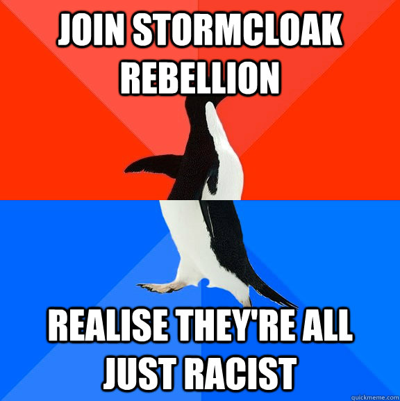 Join stormcloak rebellion realise they're all just racist  Socially Awesome Awkward Penguin