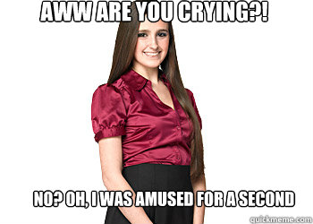 Aww are you crying?! No? oh, i was amused for a second  Fake friend meme