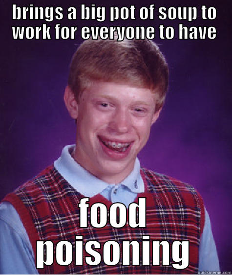 BRINGS A BIG POT OF SOUP TO WORK FOR EVERYONE TO HAVE FOOD POISONING Bad Luck Brian