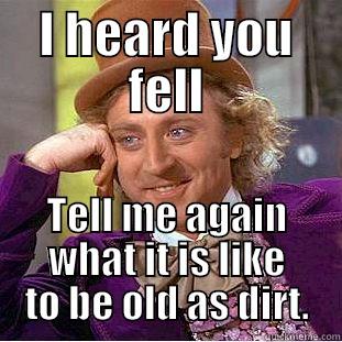 Old as dirt - I HEARD YOU FELL TELL ME AGAIN WHAT IT IS LIKE TO BE OLD AS DIRT. Condescending Wonka