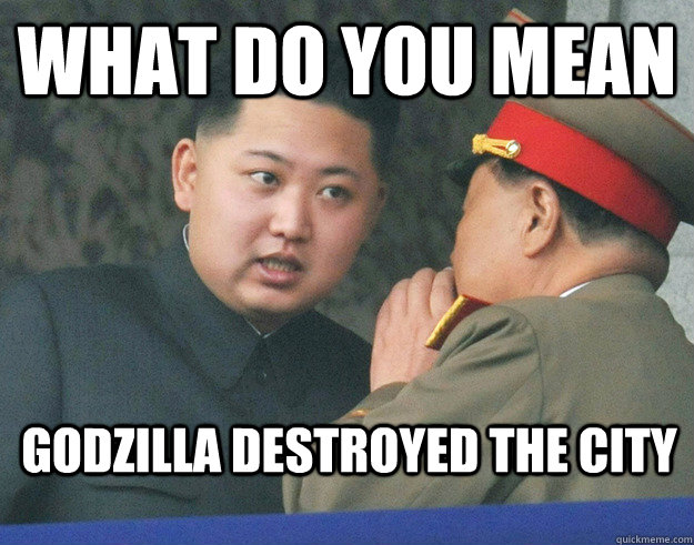 What do you mean godzilla destroyed the city  Hungry Kim Jong Un