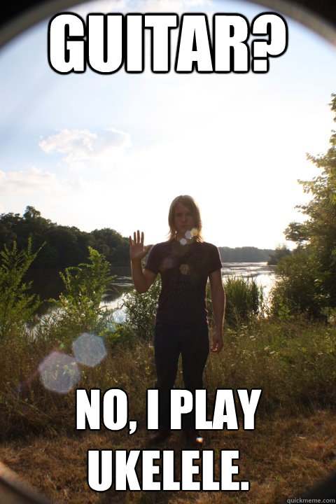 guitar? No, I play ukelele. - guitar? No, I play ukelele.  Hipster Don